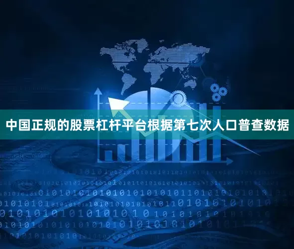 中国正规的股票杠杆平台根据第七次人口普查数据