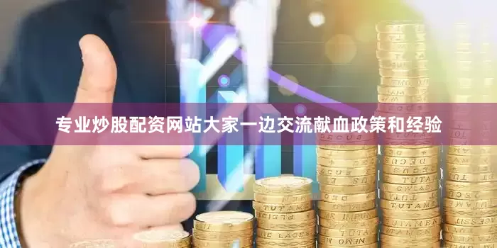 专业炒股配资网站大家一边交流献血政策和经验