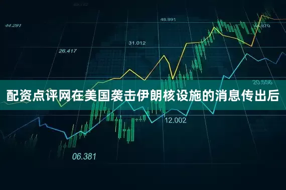 配资点评网在美国袭击伊朗核设施的消息传出后
