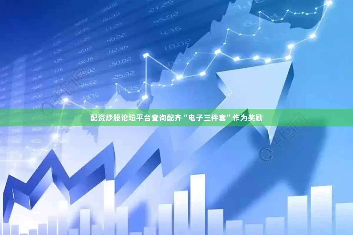 配资炒股论坛平台查询配齐“电子三件套”作为奖励