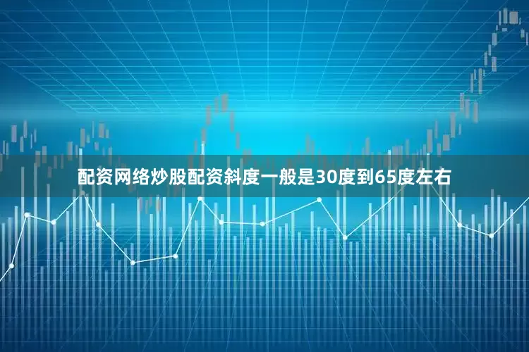 配资网络炒股配资斜度一般是30度到65度左右