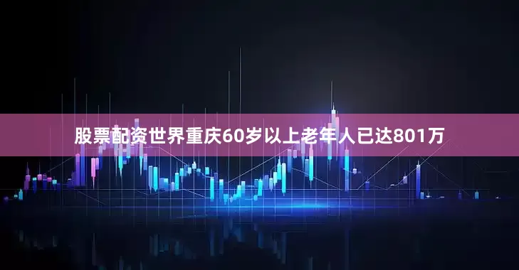 股票配资世界重庆60岁以上老年人已达801万
