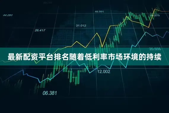 最新配资平台排名随着低利率市场环境的持续