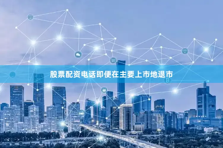 股票配资电话即便在主要上市地退市