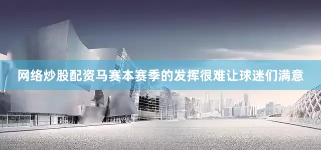 网络炒股配资马赛本赛季的发挥很难让球迷们满意