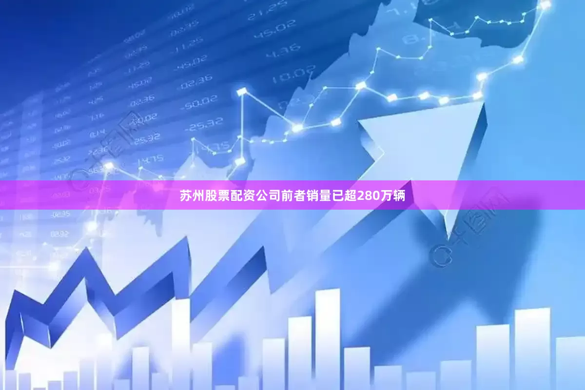 苏州股票配资公司前者销量已超280万辆