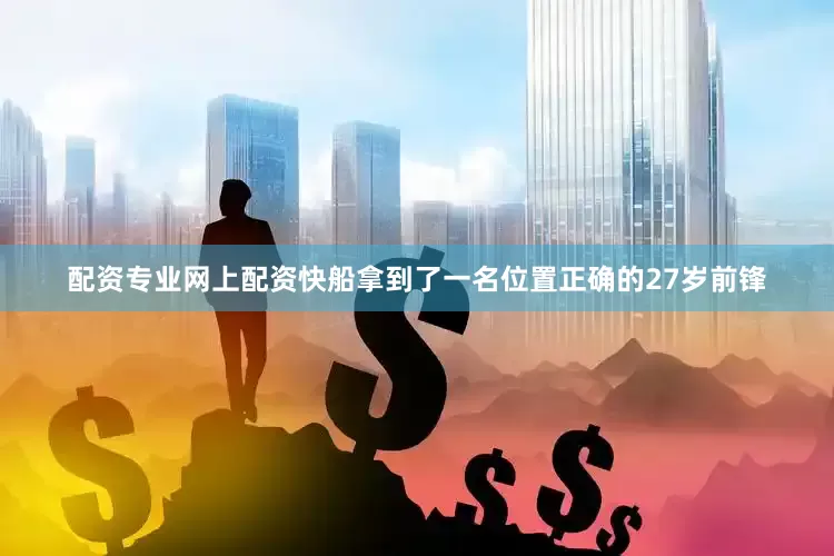 配资专业网上配资快船拿到了一名位置正确的27岁前锋