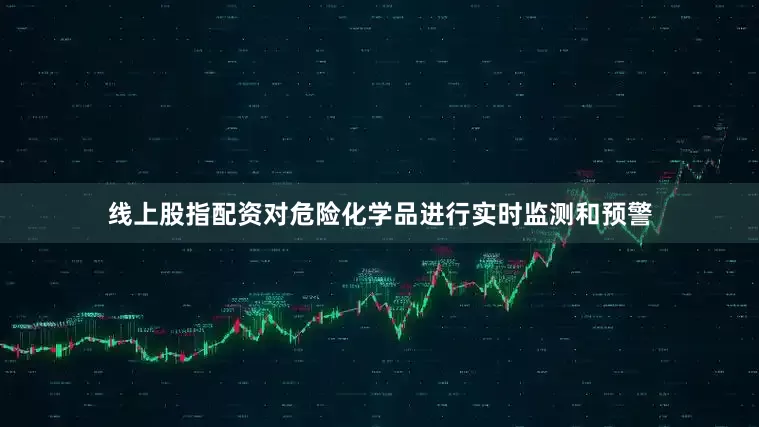 线上股指配资对危险化学品进行实时监测和预警
