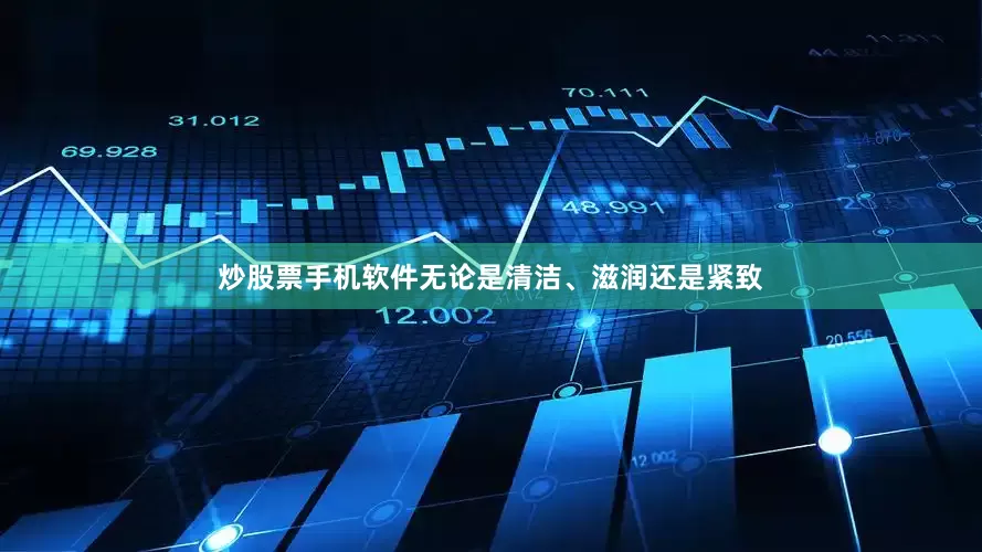 炒股票手机软件无论是清洁、滋润还是紧致