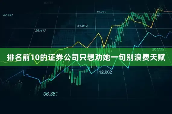 排名前10的证券公司只想劝她一句别浪费天赋
