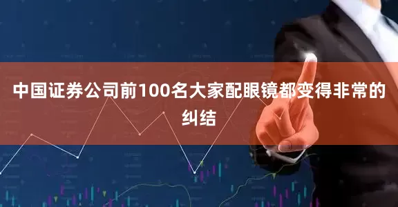 中国证券公司前100名大家配眼镜都变得非常的纠结