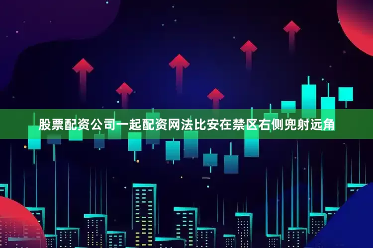 股票配资公司一起配资网法比安在禁区右侧兜射远角