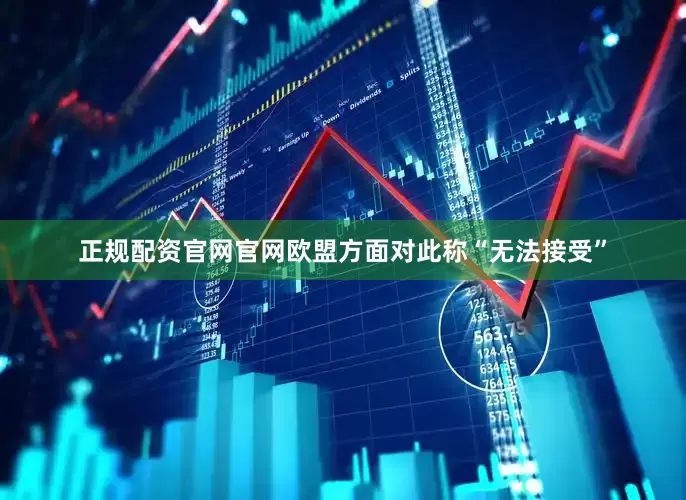 正规配资官网官网　　欧盟方面对此称“无法接受”