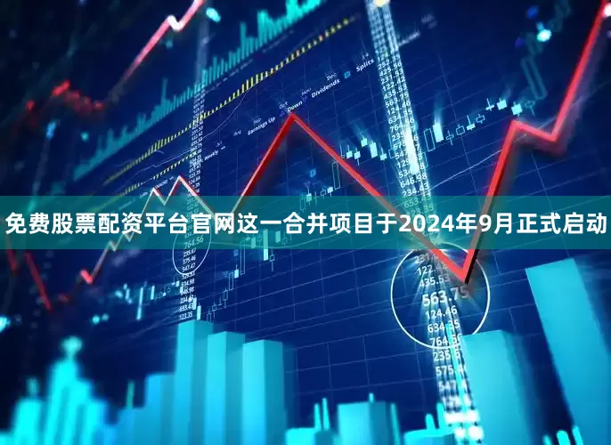 免费股票配资平台官网这一合并项目于2024年9月正式启动
