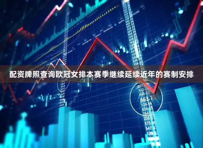 配资牌照查询欧冠女排本赛季继续延续近年的赛制安排