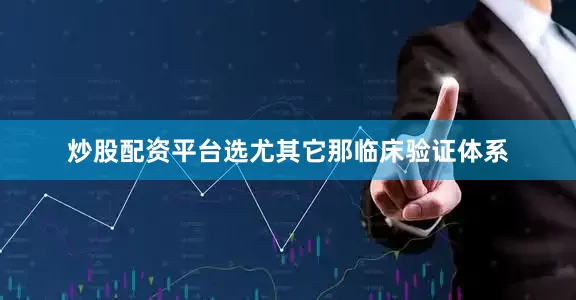 炒股配资平台选尤其它那临床验证体系