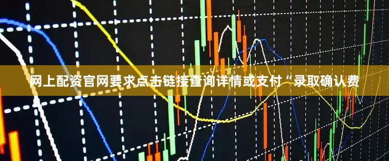 网上配资官网要求点击链接查询详情或支付“录取确认费