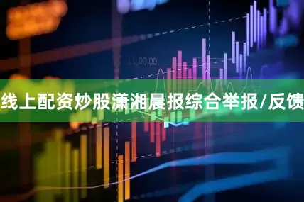 线上配资炒股潇湘晨报综合举报/反馈