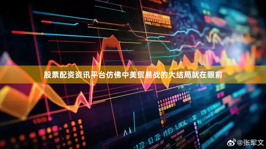 股票配资资讯平台仿佛中美贸易战的大结局就在眼前
