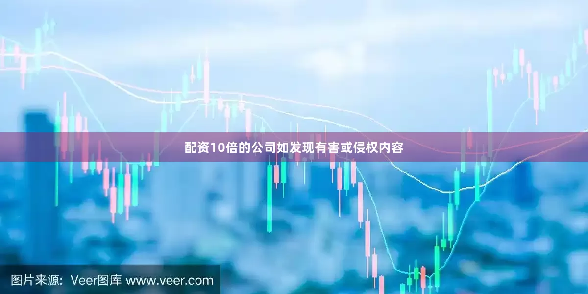 配资10倍的公司如发现有害或侵权内容