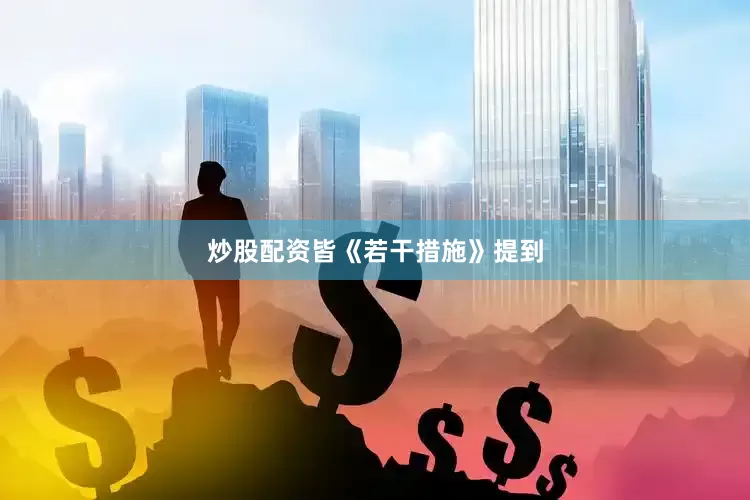 炒股配资皆　　《若干措施》提到