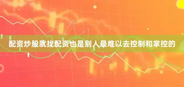 配资炒股就找配资也是别人最难以去控制和掌控的