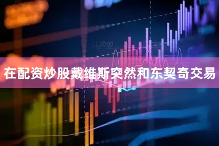 在配资炒股戴维斯突然和东契奇交易
