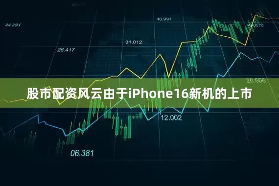 股市配资风云由于iPhone16新机的上市