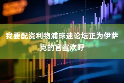 我要配资利物浦球迷论坛正为伊萨克的官宣欢呼