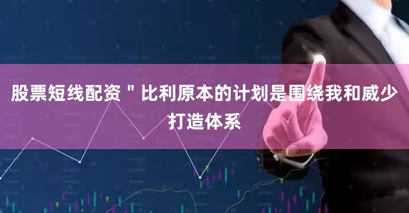 股票短线配资＂比利原本的计划是围绕我和威少打造体系