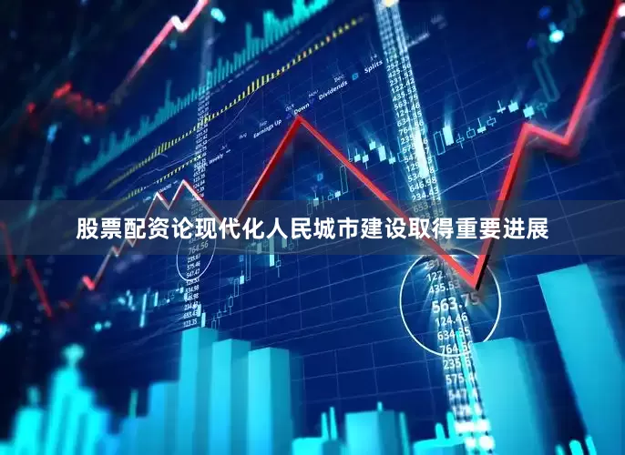 股票配资论现代化人民城市建设取得重要进展