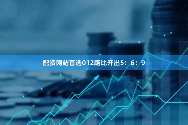 配资网站首选012路比开出5：6：9