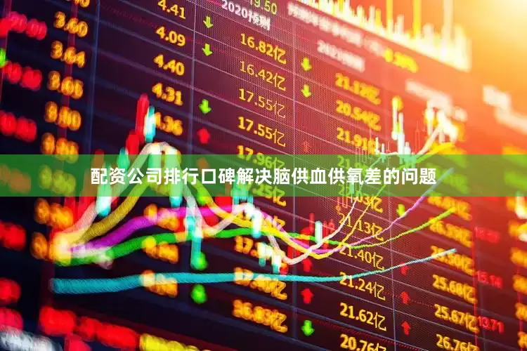 配资公司排行口碑解决脑供血供氧差的问题