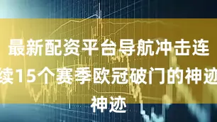 最新配资平台导航冲击连续15个赛季欧冠破门的神迹
