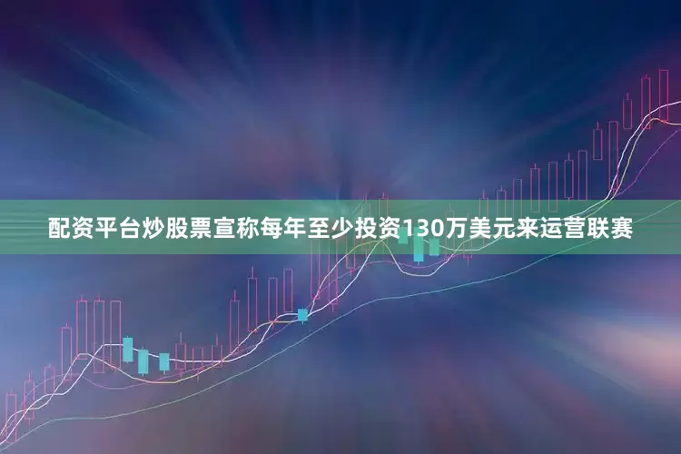 配资平台炒股票宣称每年至少投资130万美元来运营联赛